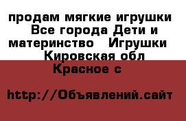 продам мягкие игрушки - Все города Дети и материнство » Игрушки   . Кировская обл.,Красное с.